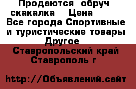 Продаются: обруч, скакалка  › Цена ­ 700 - Все города Спортивные и туристические товары » Другое   . Ставропольский край,Ставрополь г.